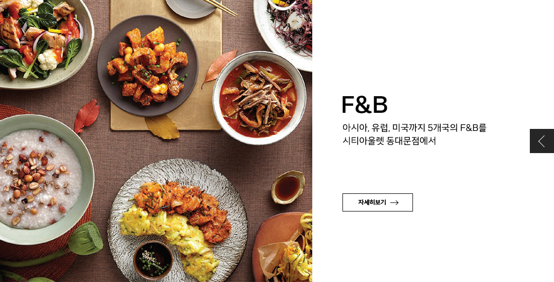 F&B
아시아, 유럽, 미국까지 5개국의 F&B를
시티아울렛 동대문점에서