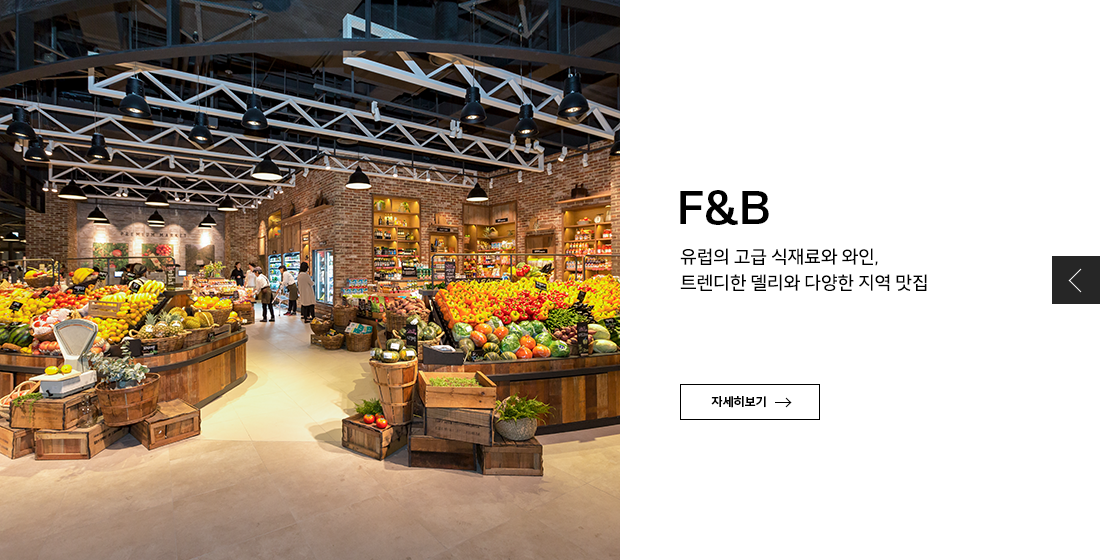 F&B
유럽의 고급 식재료와 와인,
트렌디한 델리와 다양한 지역 맛집