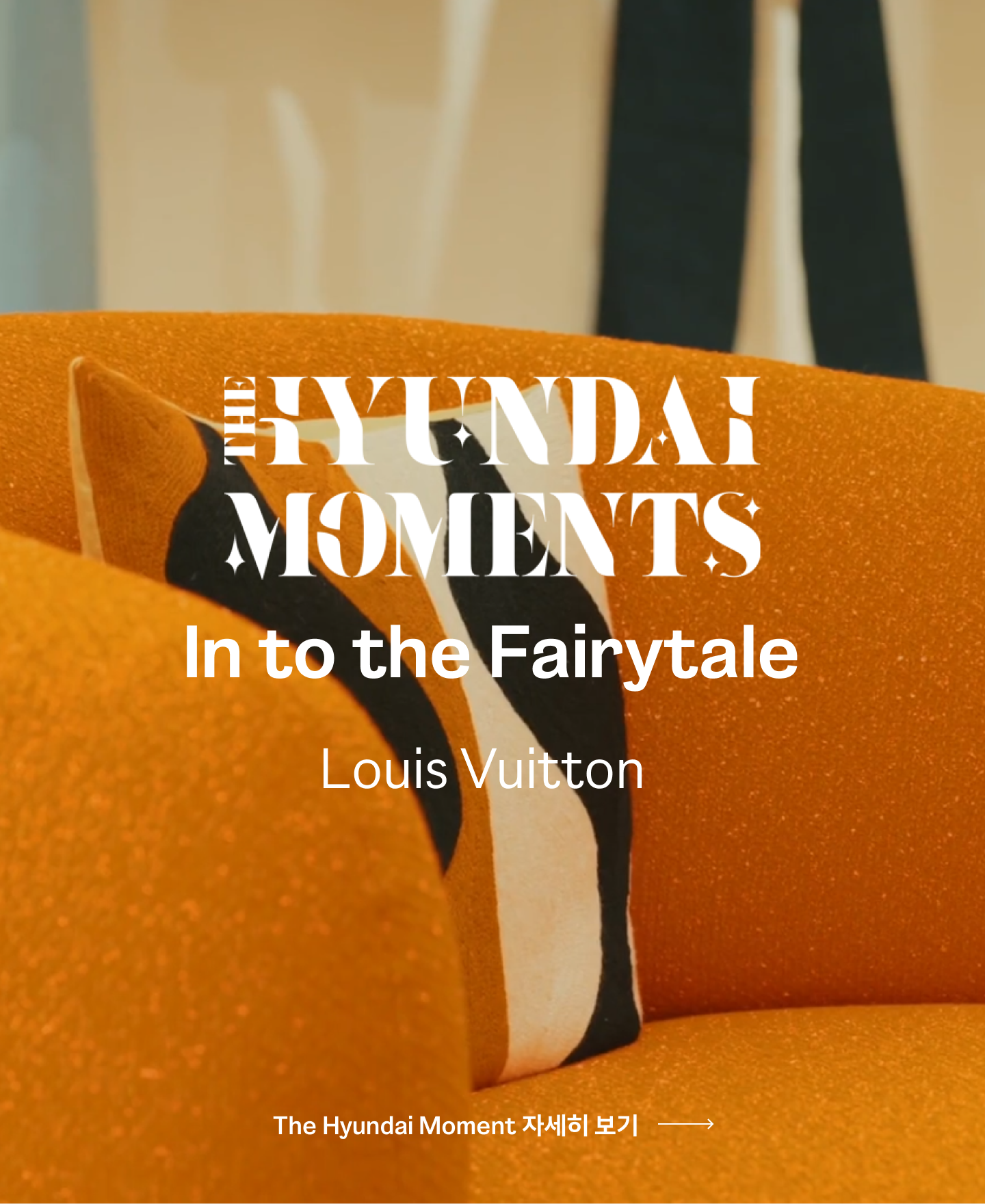 HYUNDAI MOMENTS
In to the Fairytale
Louis Vuitton
The Hyundai Moment 자세히보기