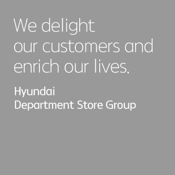We delight our customers and enrich our lives. Hyundai Department Store Group