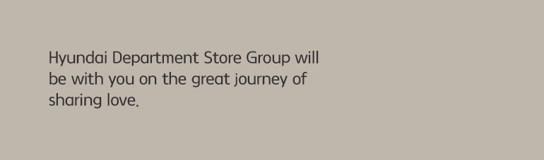 Hyundai Department Store Group will be with you on the great journey of sharing love.