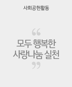사회공헌 활동 - 모두 행복한 사랑나눔 실천