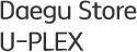 Daegu Store U-PLEX