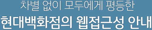 차별 없이 모두에게 평등한 현대백화점의 웹접근성 안내