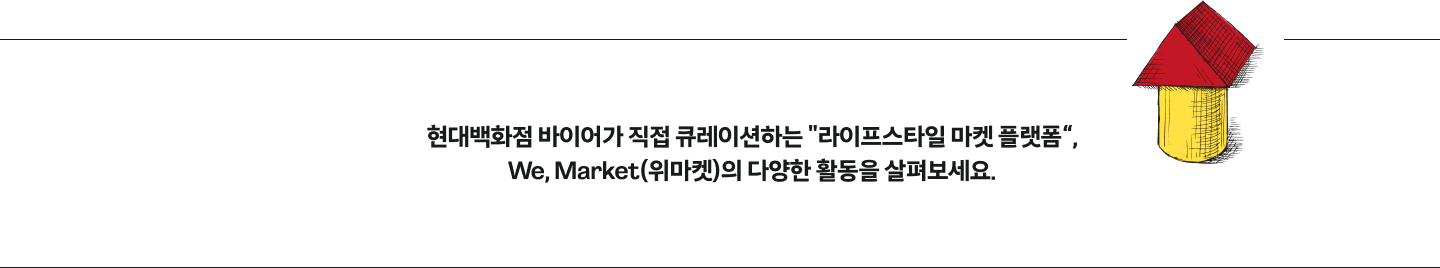 현대백화점 바이어가 직접 큐레이션하는 라이프스타일 마켓 플랫폼, We, Market(위마켓)의 다양한 활동을 살펴보세요.