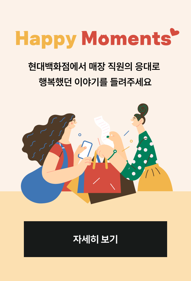 Happy Moments
현대백화점에서 매장 직원의 응대로
행복했던 이야기를 들려주세요