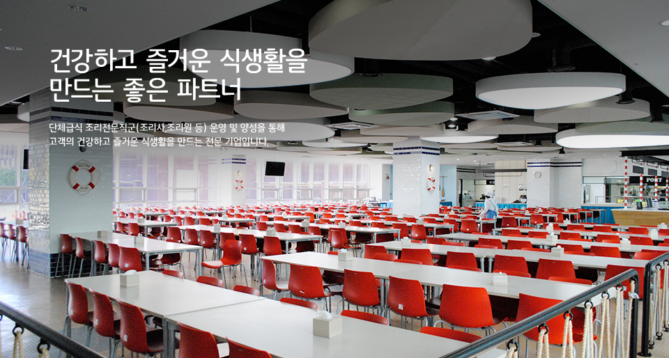건강하고 즐거운 식생활을 만드는 좋은 파트너 - 단체급식 조리전문직군(조리사,조리원 등) 운영 및 양성을 통해 고객의 건강하고 즐거운 식생활을 만드는 전문 기업입니다.